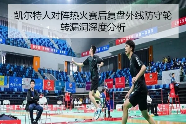凯尔特人对阵热火赛后复盘外线防守轮转漏洞深度分析