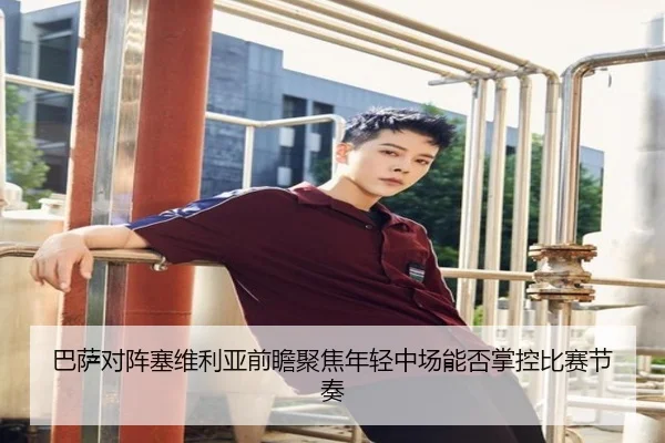 巴萨对阵塞维利亚前瞻聚焦年轻中场能否掌控比赛节奏