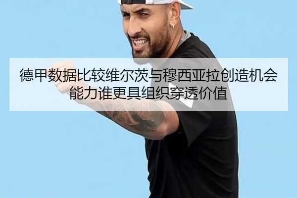 德甲数据比较维尔茨与穆西亚拉创造机会能力谁更具组织穿透价值