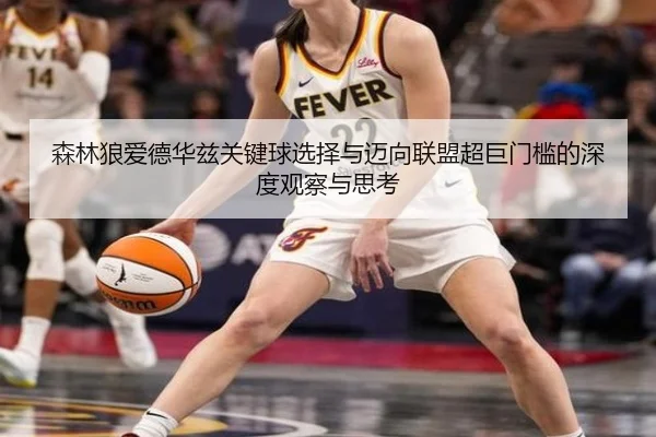 森林狼爱德华兹关键球选择与迈向联盟超巨门槛的深度观察与思考